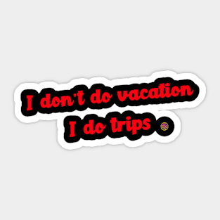 I don't do vacations I do trips Sticker